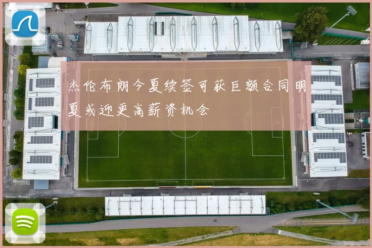 杰伦布朗今夏续签可获巨额合同明夏或迎更高薪资机会