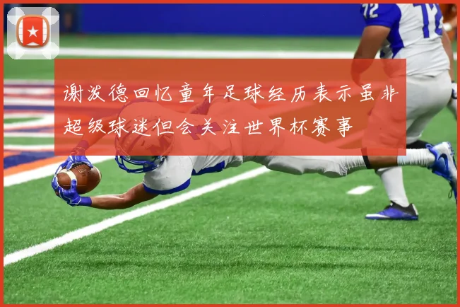 谢泼德回忆童年足球经历表示虽非超级球迷但会关注世界杯赛事