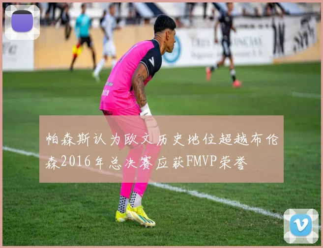 帕森斯认为欧文历史地位超越布伦森2016年总决赛应获FMVP荣誉