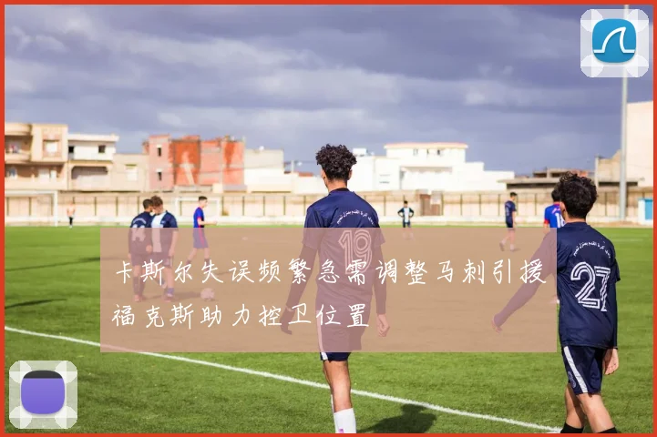 卡斯尔失误频繁急需调整马刺引援福克斯助力控卫位置