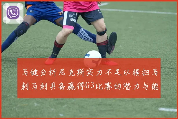 马健分析尼克斯实力不足以横扫马刺马刺具备赢得G3比赛的潜力与能力